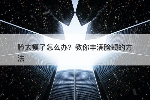 脸太瘦了怎么办？教你丰满脸颊的方法
