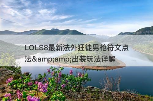 LOLS8最新法外狂徒男枪符文点法&amp;出装玩法详解