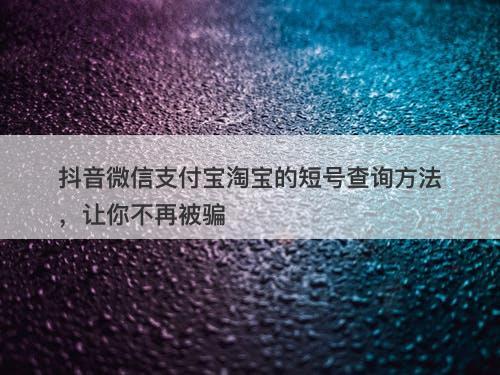 抖音微信支付宝淘宝的短号查询方法，让你不再被骗