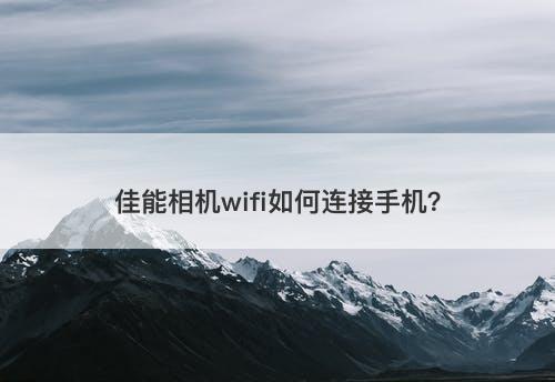 佳能相机wifi如何连接手机？