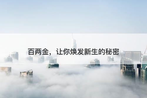 百两金，让你焕发新生的秘密