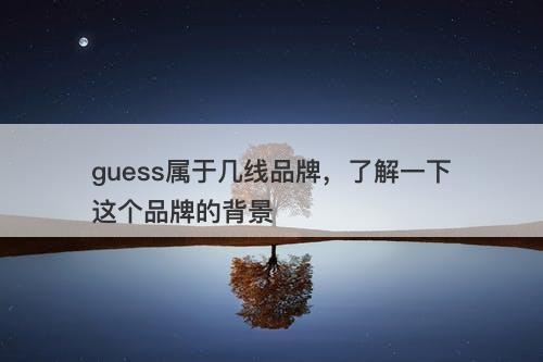 guess属于几线品牌，了解一下这个品牌的背景