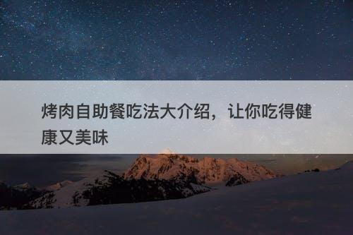 烤肉自助餐吃法大介绍，让你吃得健康又美味