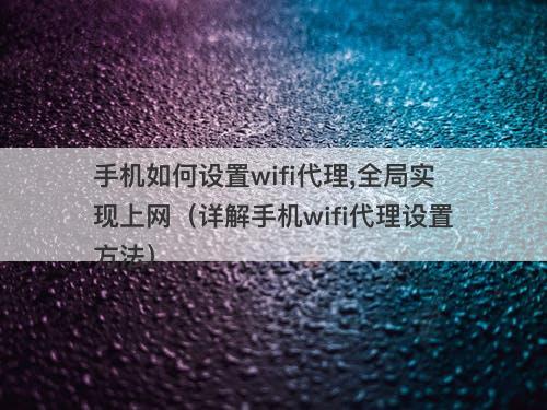 手机如何设置wifi代理,全局实现上网（详解手机wifi代理设置方法）