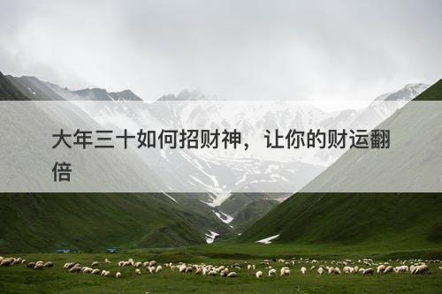 大年三十如何招财神，让你的财运翻倍