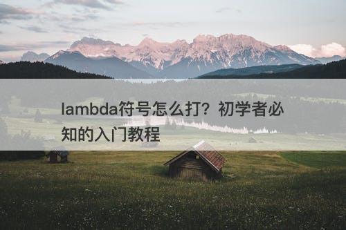 lambda符号怎么打？初学者必知的入门教程