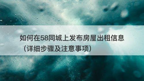 如何在58同城上发布房屋出租信息（详细步骤及注意事项）
