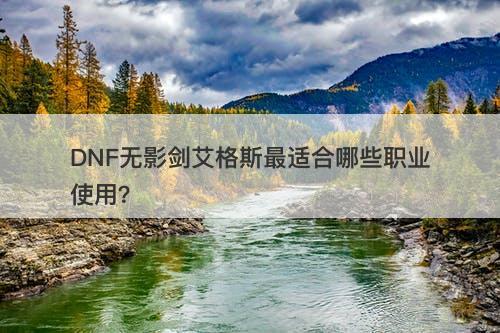 DNF无影剑艾格斯最适合哪些职业使用？