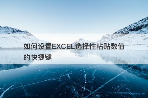 如何设置EXCEL选择性粘贴数值的快捷键