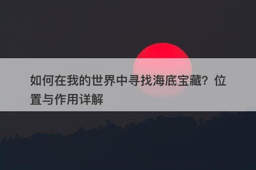 如何在我的世界中寻找海底宝藏？位置与作用详解
