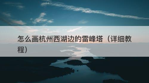 怎么画杭州西湖边的雷峰塔（详细教程）