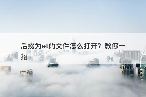 后缀为et的文件怎么打开？教你一招