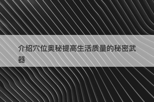 介绍穴位奥秘提高生活质量的秘密武器