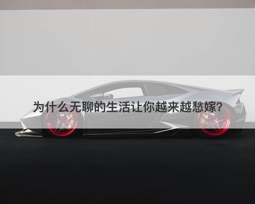 为什么无聊的生活让你越来越愁嫁？
