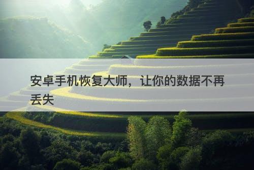 安卓手机恢复大师，让你的数据不再丢失