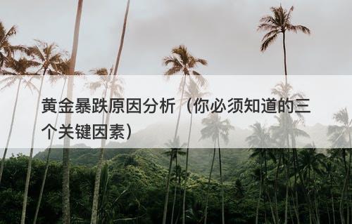 黄金暴跌原因分析（你必须知道的三个关键因素）
