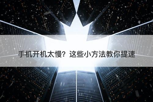 手机开机太慢？这些小方法教你提速