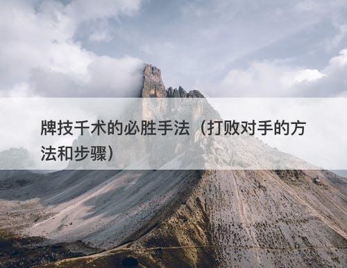 牌技千术的必胜手法（打败对手的方法和步骤）