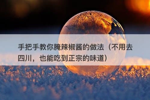 手把手教你腌辣椒酱的做法(不用去四川,也能吃到正宗的味道)-图1 手把手教你腌辣椒酱的做法(不用去四川,也能吃到正宗的味道)-图1