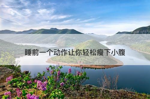 睡前一个动作让你轻松瘦下小腹-图1 睡前一个动作让你轻松瘦下小腹-图1