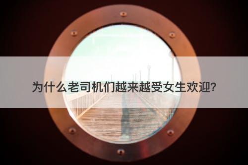 为什么老司机们越来越受女生欢迎？