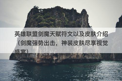 英雄联盟剑魔天赋符文以及皮肤介绍（剑魔强势出击，神装皮肤尽享视觉盛宴）