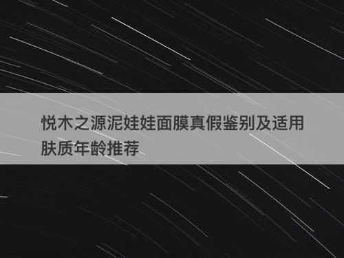 悦木之源泥娃娃面膜真假鉴别及适用肤质年龄推荐