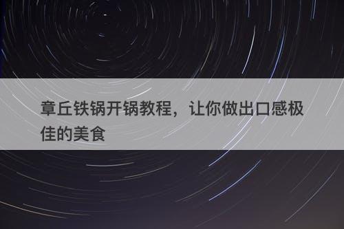 章丘铁锅开锅教程，让你做出口感极佳的美食