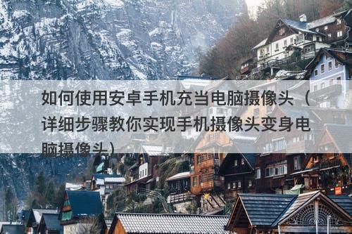 如何使用安卓手机充当电脑摄像头（详细步骤教你实现手机摄像头变身电脑摄像头）