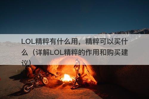 LOL精粹有什么用，精粹可以买什么（详解LOL精粹的作用和购买建议）