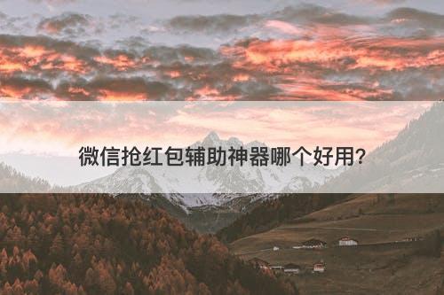 微信抢红包辅助神器哪个好用？