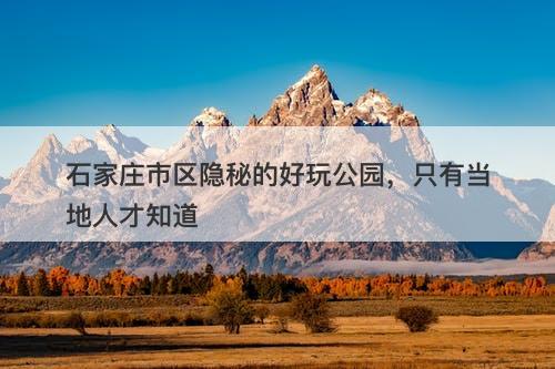 石家庄市区隐秘的好玩公园，只有当地人才知道