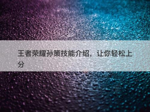 王者荣耀孙策技能介绍，让你轻松上分