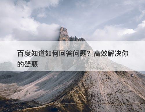 百度知道如何回答问题？高效解决你的疑惑