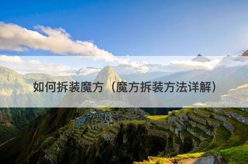 如何拆装魔方（魔方拆装方法详解）
