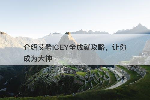 介绍艾希ICEY全成就攻略，让你成为大神