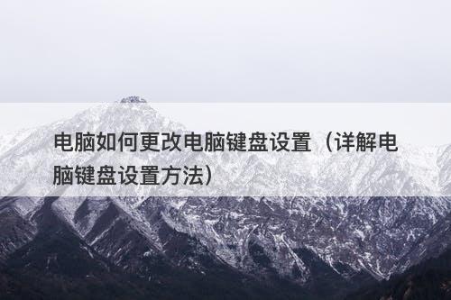 电脑如何更改电脑键盘设置（详解电脑键盘设置方法）