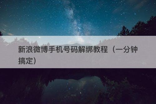 新浪微博手机号码解绑教程（一分钟搞定）