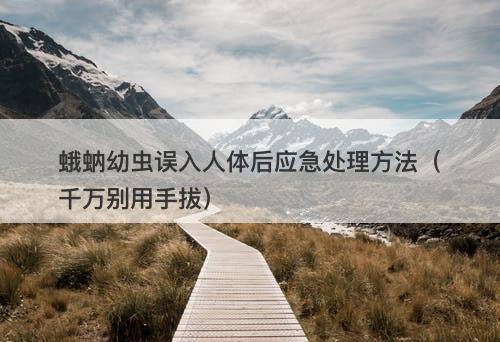 蛾蚋幼虫误入人体后应急处理方法（千万别用手拔）