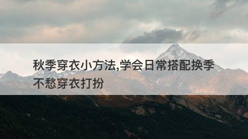 秋季穿衣小方法,学会日常搭配换季不愁穿衣打扮