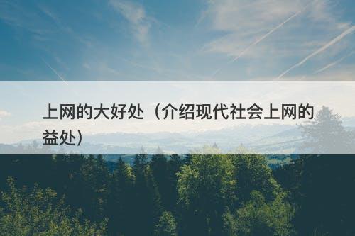 上网的大好处（介绍现代社会上网的益处）