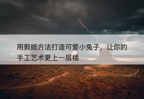 用剪纸方法打造可爱小兔子，让你的手工艺术更上一层楼