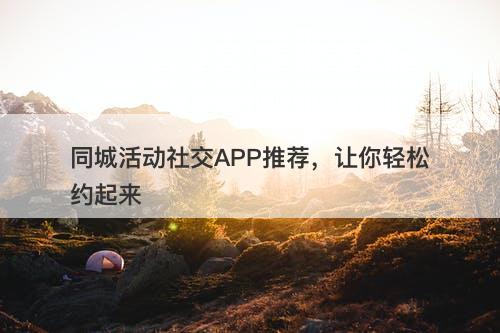 同城活动社交APP推荐，让你轻松约起来