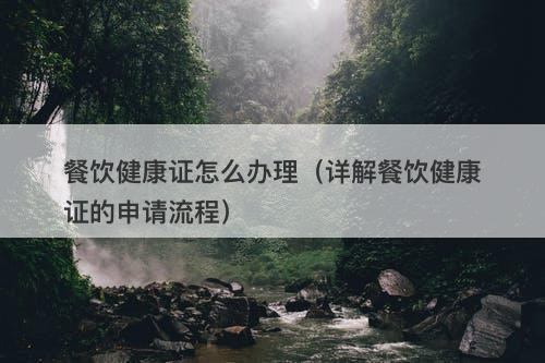 餐饮健康证怎么办理（详解餐饮健康证的申请流程）