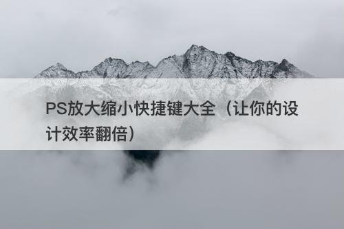 PS放大缩小快捷键大全（让你的设计效率翻倍）