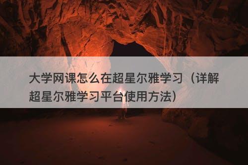 大学网课怎么在超星尔雅学习（详解超星尔雅学习平台使用方法）