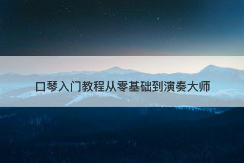 口琴入门教程从零基础到演奏大师