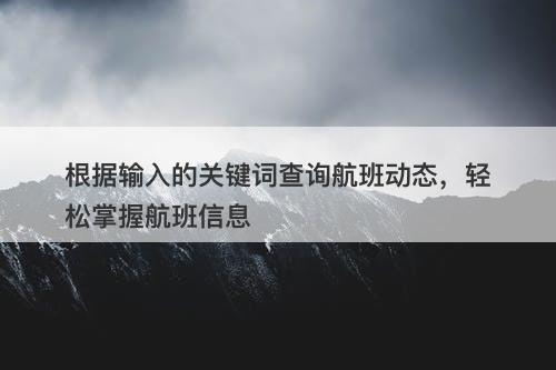 根据输入的关键词查询航班动态，轻松掌握航班信息