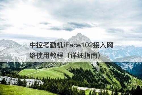 中控考勤机iFace102接入网络使用教程（详细指南）