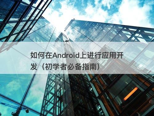 如何在Android上进行应用开发（初学者必备指南）